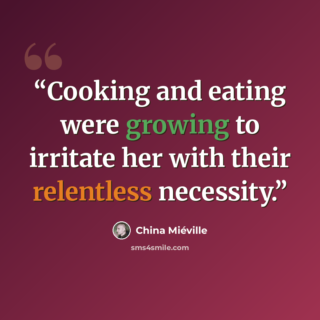 “Cooking and eating were growing to irritate her with their relentless necessity.” quote by China Miéville