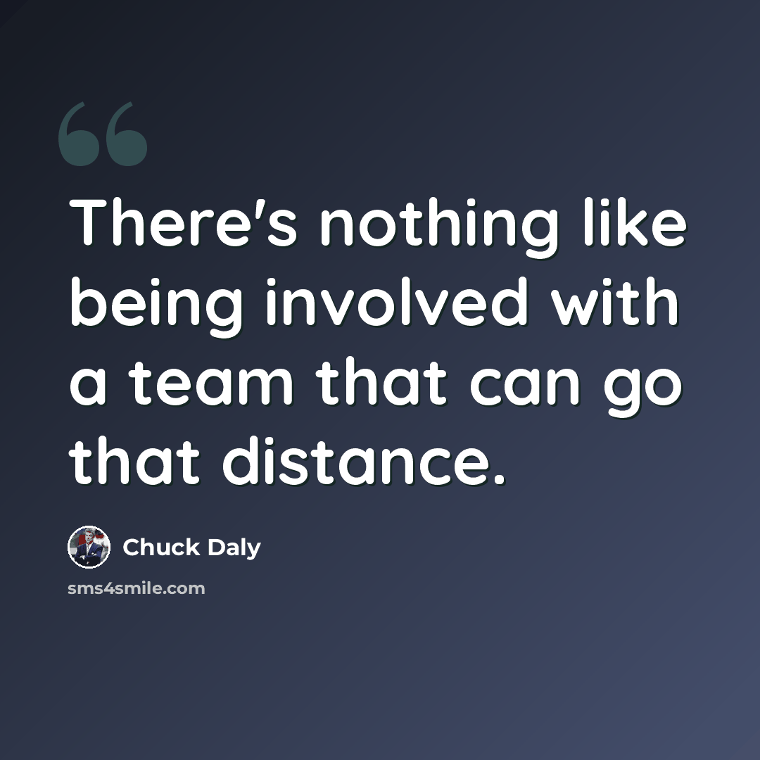 “There's nothing like being involved with a team that can go that distance.” quote by Chuck Daly