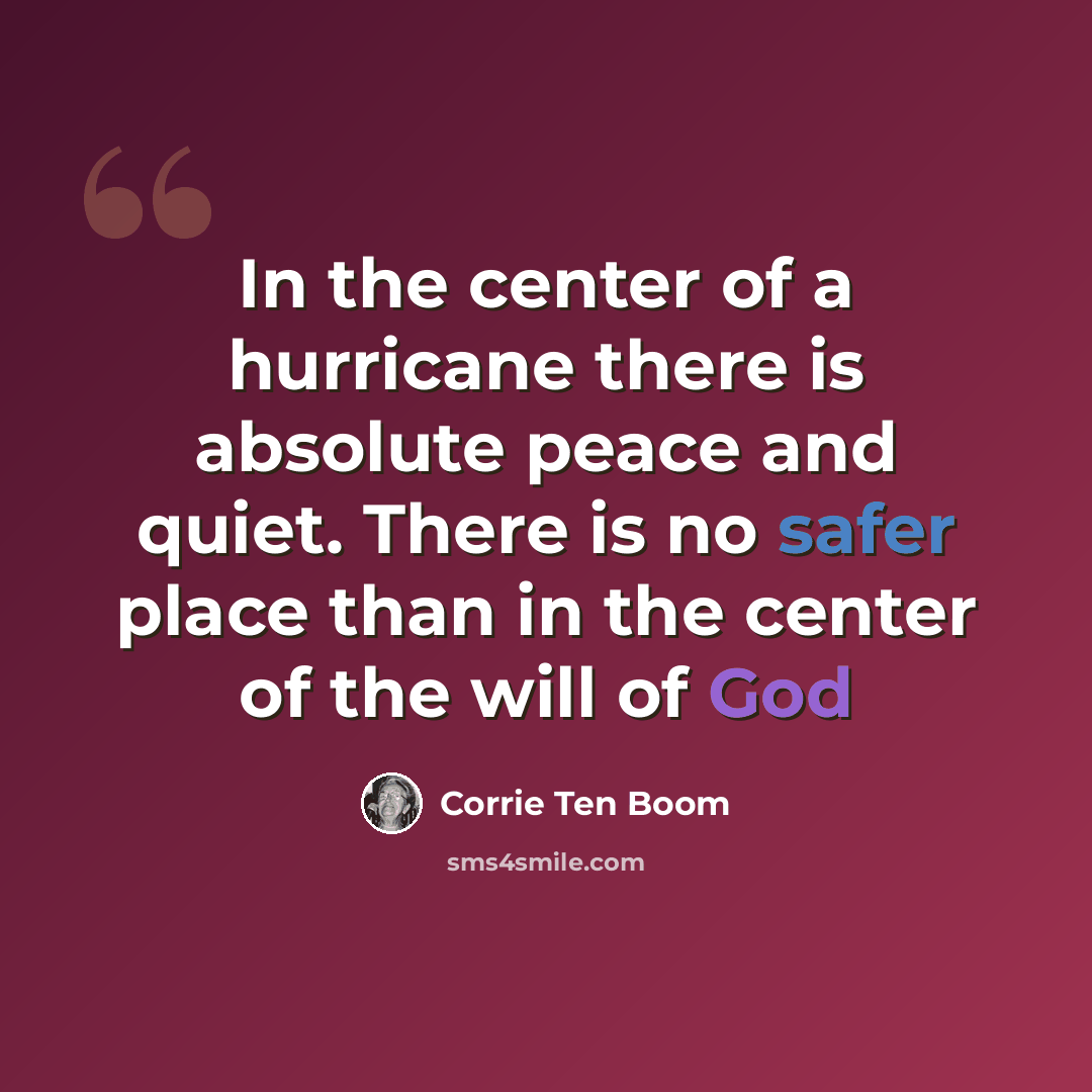 “In the center of a hurricane there is absolute peace and quiet. There is no safer place than in the center of the will of God” quote by Corrie Ten Boom