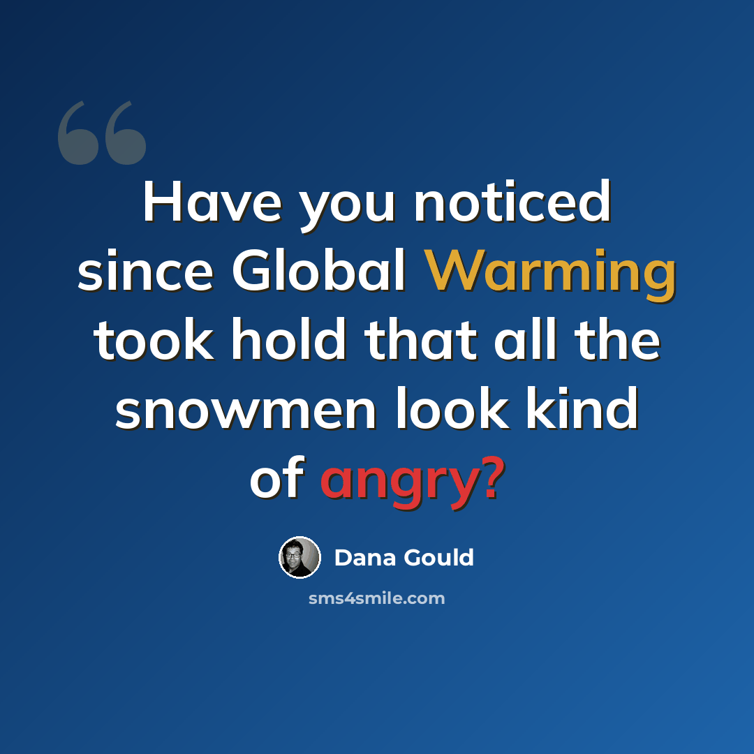 “Have you noticed since Global Warming took hold that all the snowmen look kind of angry?” quote by Dana Gould