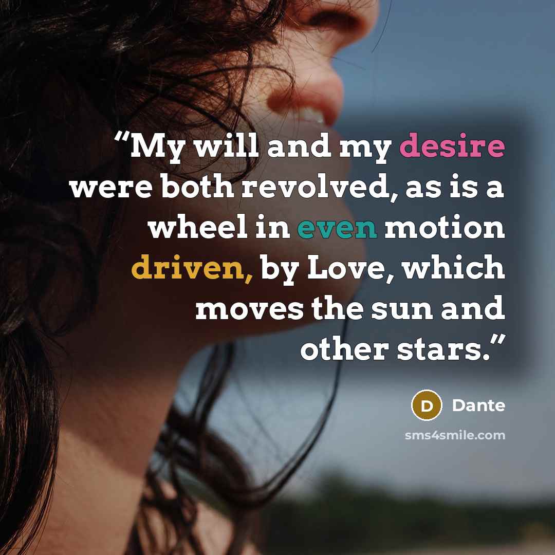 “My will and my desire were both revolved, as is a wheel in even motion driven, by Love, which moves the sun and other stars.” quote by Dante