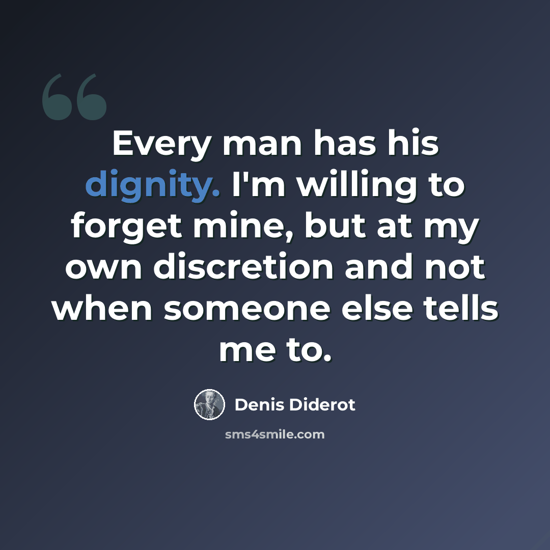“Every man has his dignity. I'm willing to forget mine, but at my own discretion and not when someone else tells me to.” quote by Denis Diderot