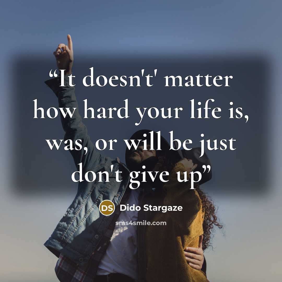 “It doesn't' matter how hard your life is, was, or will be just don't give up” quote by Dido Stargaze