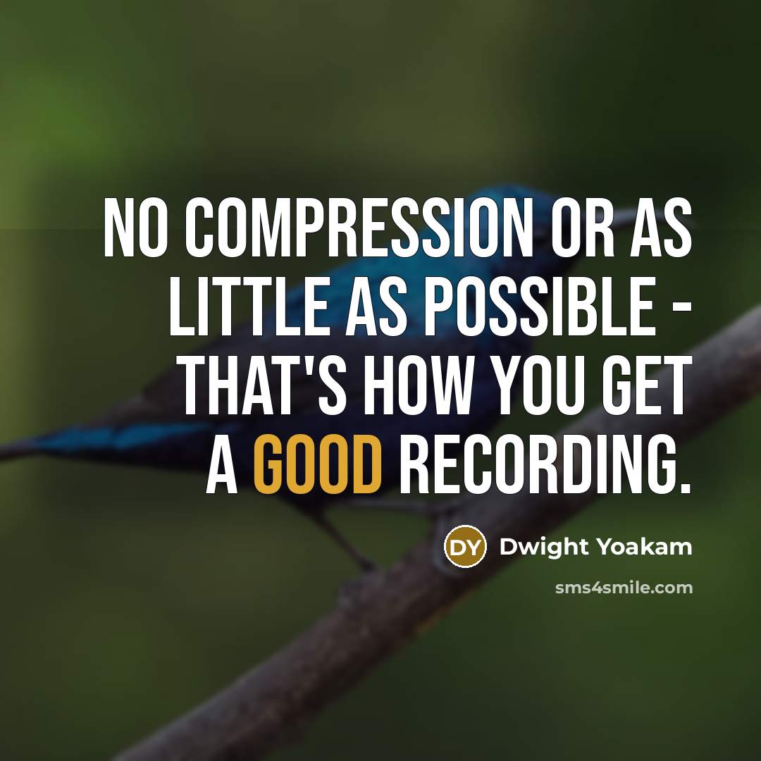 “No compression or as little as possible - that's how you get a good recording.” quote by Dwight Yoakam