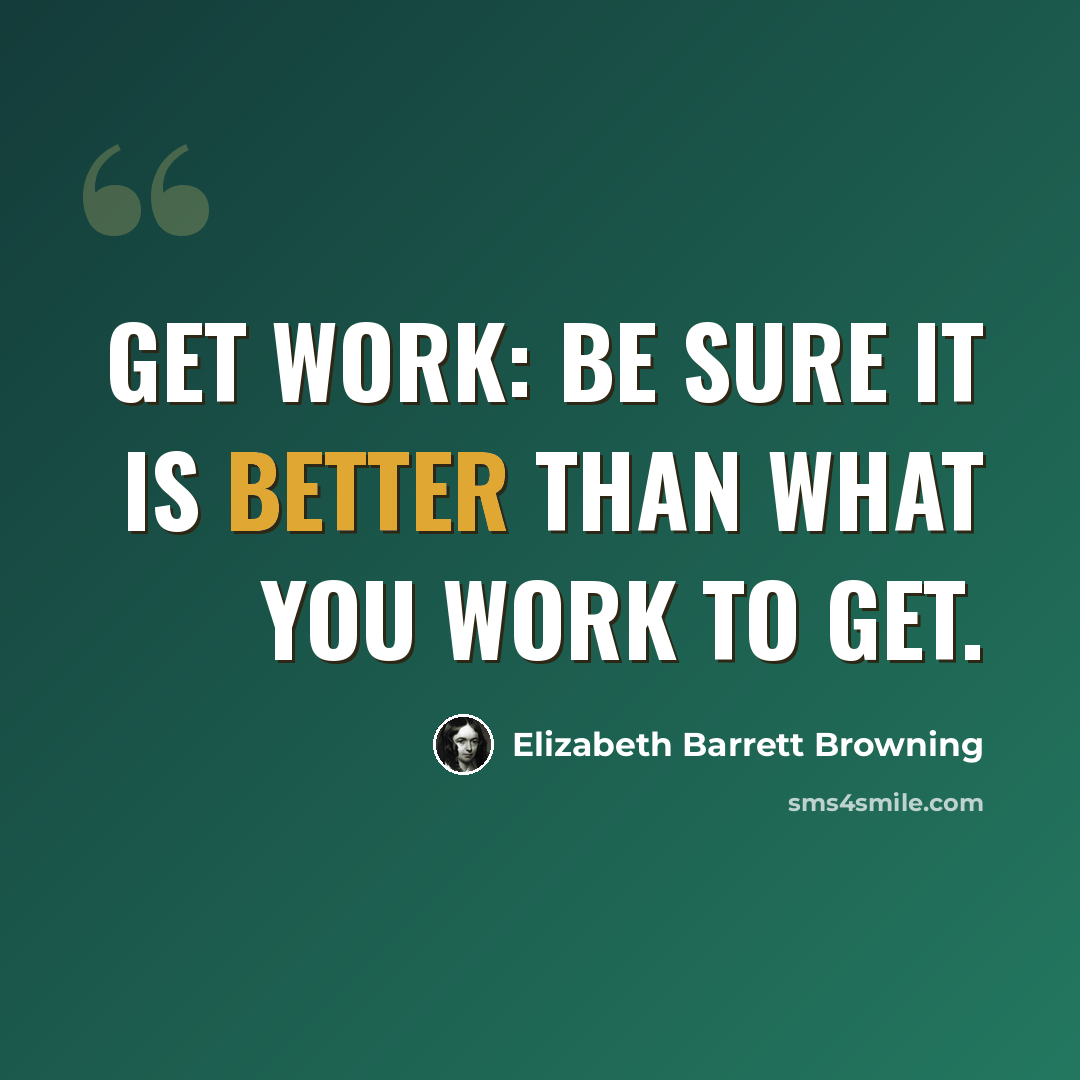 “Get work: Be sure it is better than what you work to get.” quote by Elizabeth Barrett Browning