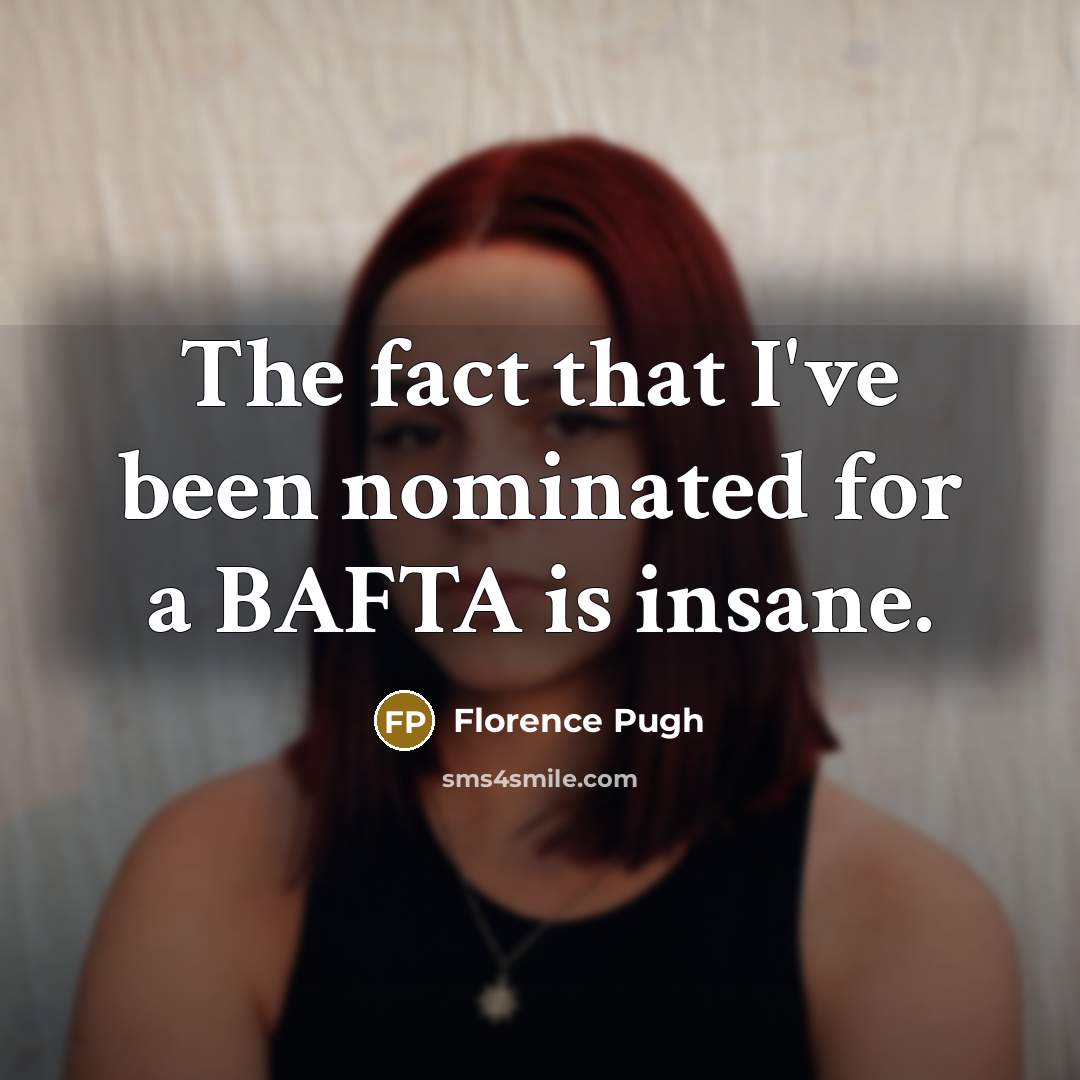 “The fact that I've been nominated for a BAFTA is insane.” quote by Florence Pugh