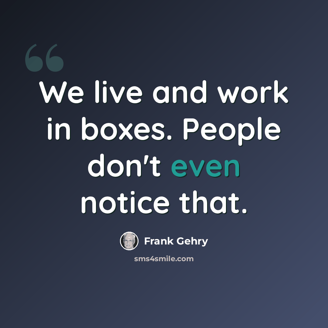 “We live and work in boxes. People don't even notice that.” quote by Frank Gehry