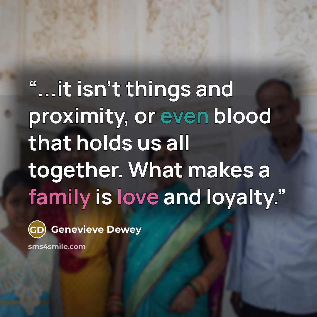 “...it isn’t things and proximity, or even blood that holds us all together. What makes a family is love and loyalty.” quote by Genevieve Dewey