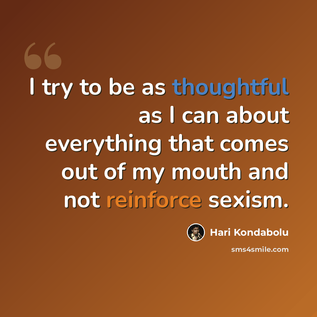 “I try to be as thoughtful as I can about everything that comes out of my mouth and not reinforce sexism.” quote by Hari Kondabolu