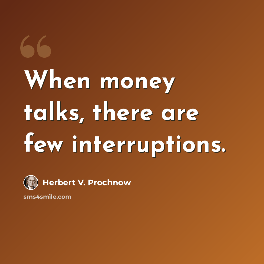 “When money talks, there are few interruptions.” quote by Herbert V. Prochnow