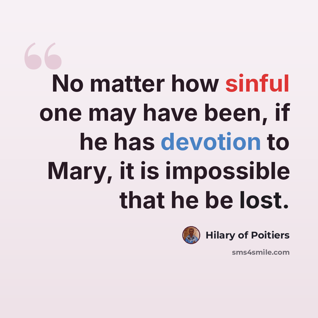 “No matter how sinful one may have been, if he has devotion to Mary, it is impossible that he be lost.” quote by Hilary of Poitiers