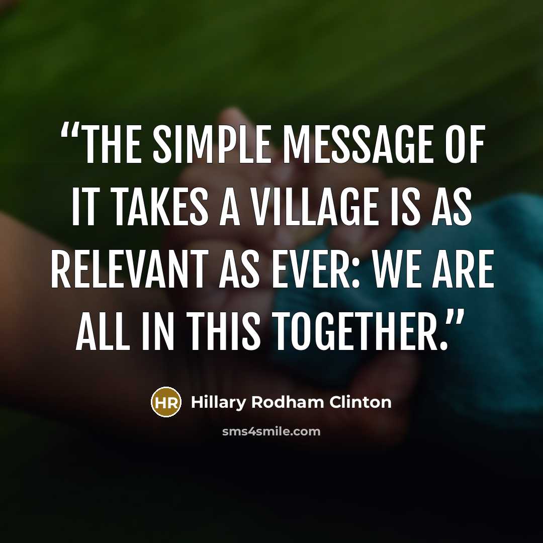 “The simple message of It Takes a Village is as relevant as ever: We are all in this together.” quote by Hillary Rodham Clinton