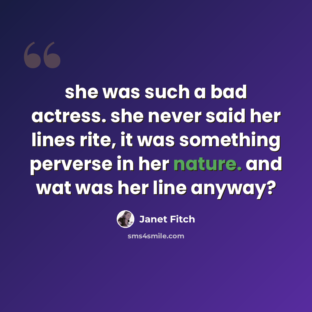 “she was such a bad actress. she never said her lines rite, it was something perverse in her nature. and wat was her line anyway?” quote by Janet Fitch