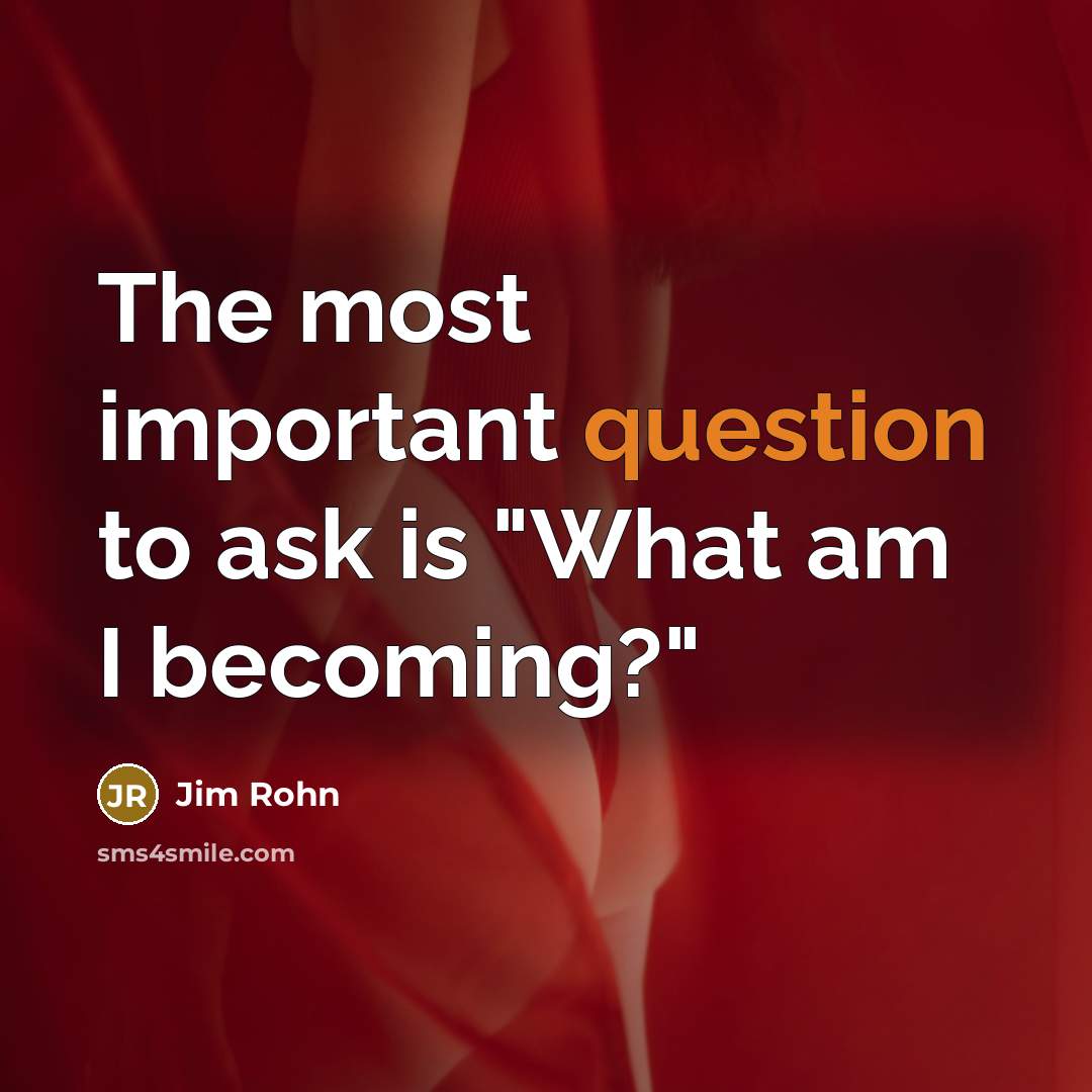 “The most important question to ask is "What am I becoming?"” quote by Jim Rohn
