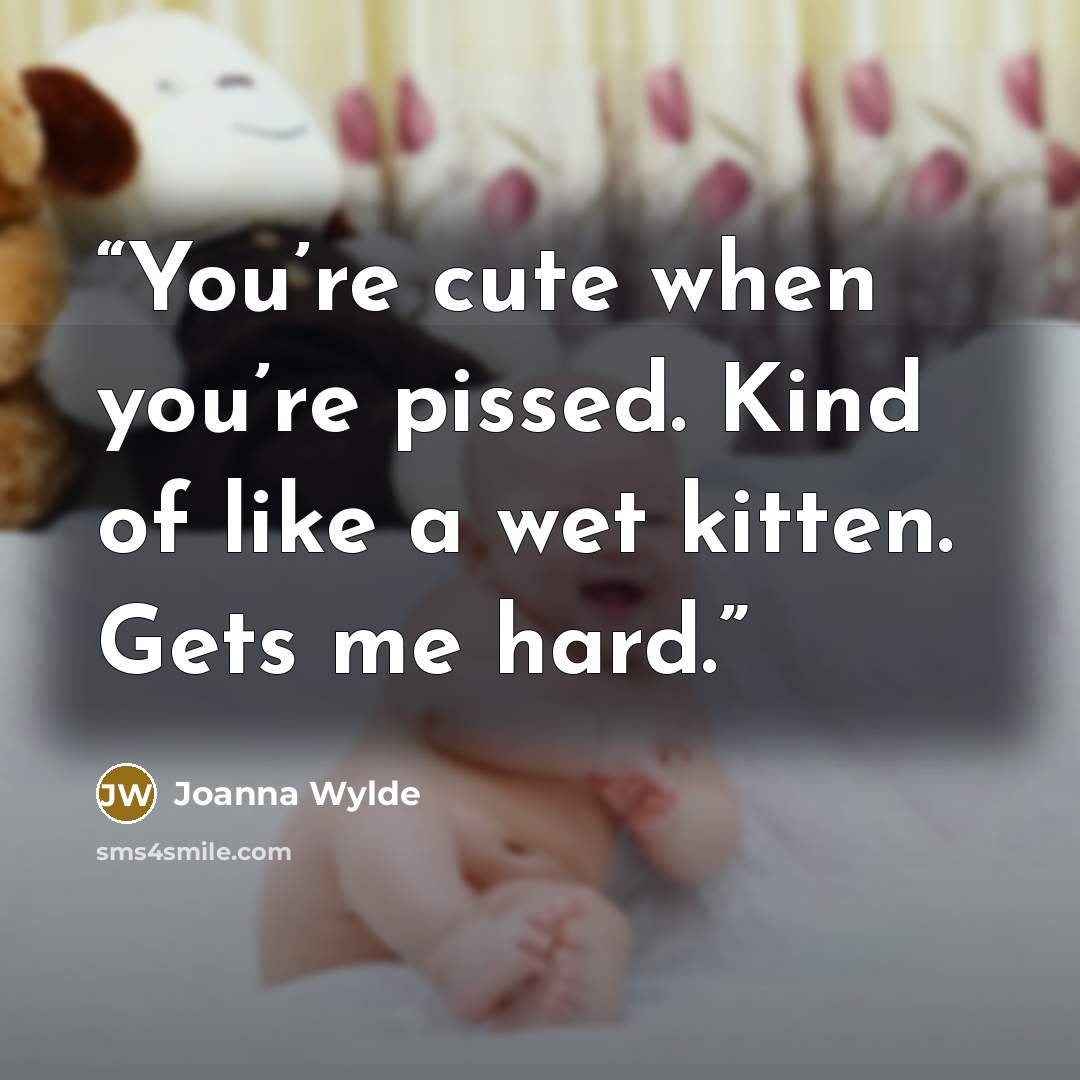 “You’re cute when you’re pissed. Kind of like a wet kitten. Gets me hard.” quote by Joanna Wylde