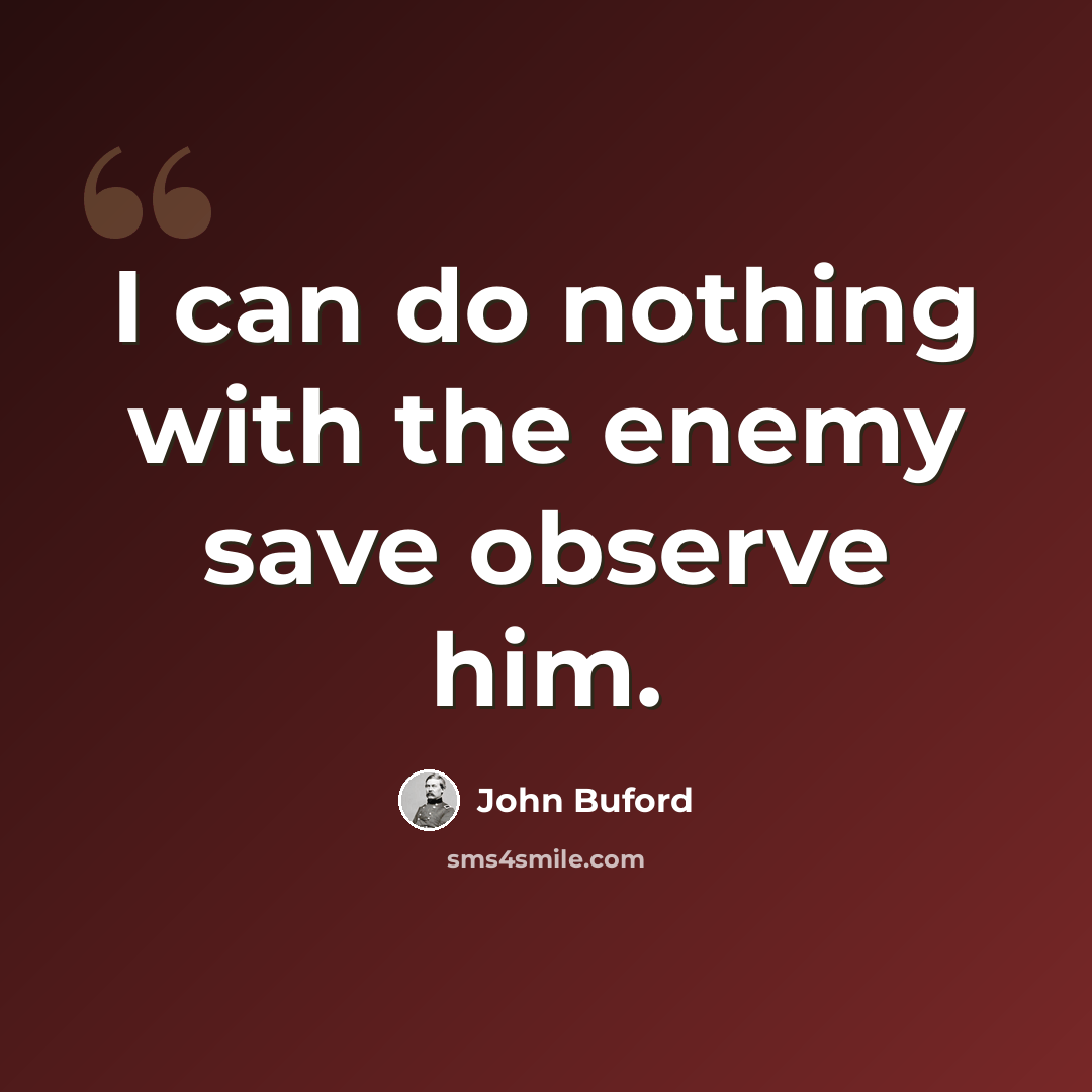 “I can do nothing with the enemy save observe him.” quote by John Buford