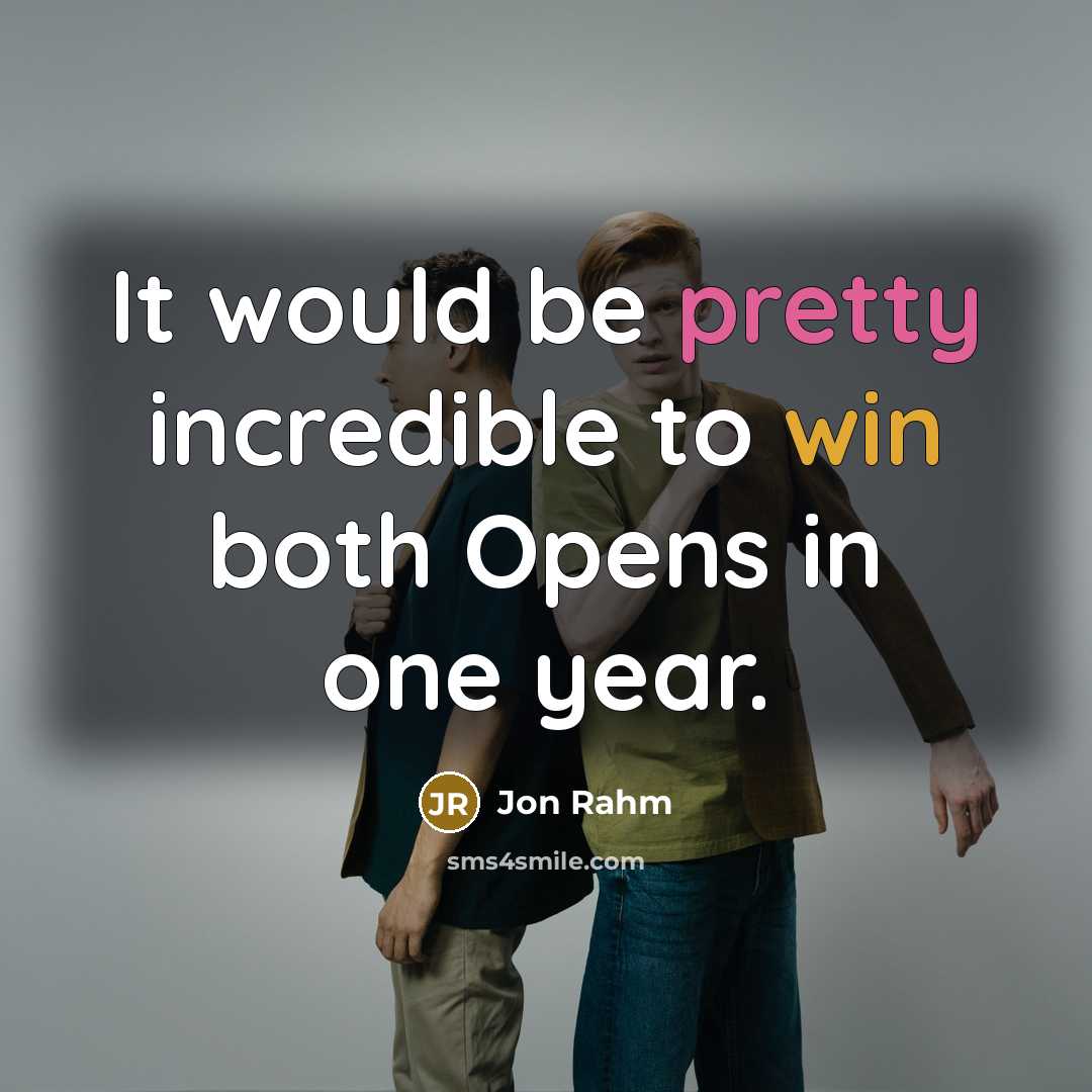 “It would be pretty incredible to win both Opens in one year.” quote by Jon Rahm