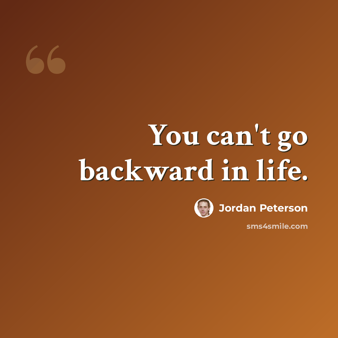 “You can't go backward in life.” quote by Jordan Peterson