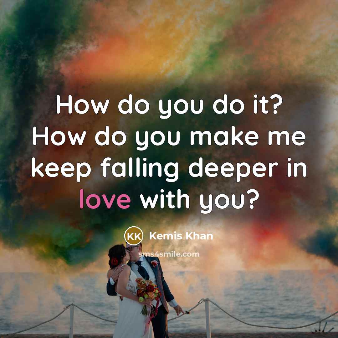 “How do you do it? How do you make me keep falling deeper in love with you?” quote by Kemis Khan