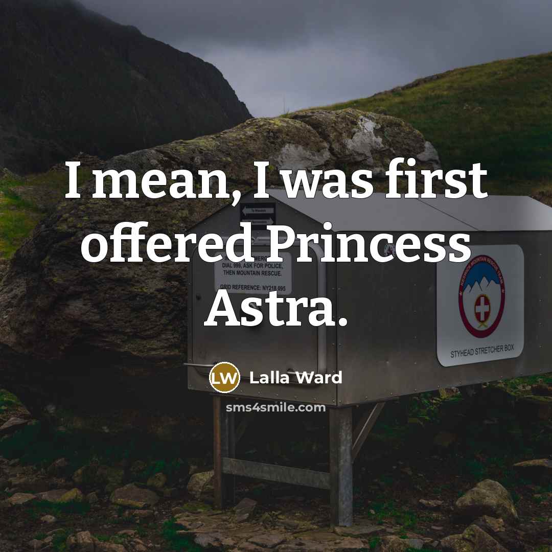 “I mean, I was first offered Princess Astra.” quote by Lalla Ward