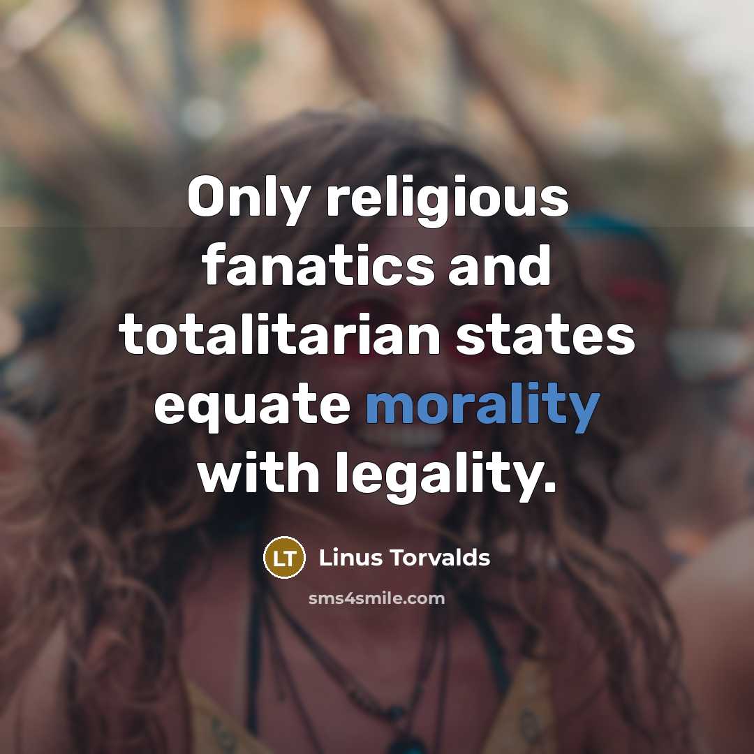 “Only religious fanatics and totalitarian states equate morality with legality.” quote by Linus Torvalds