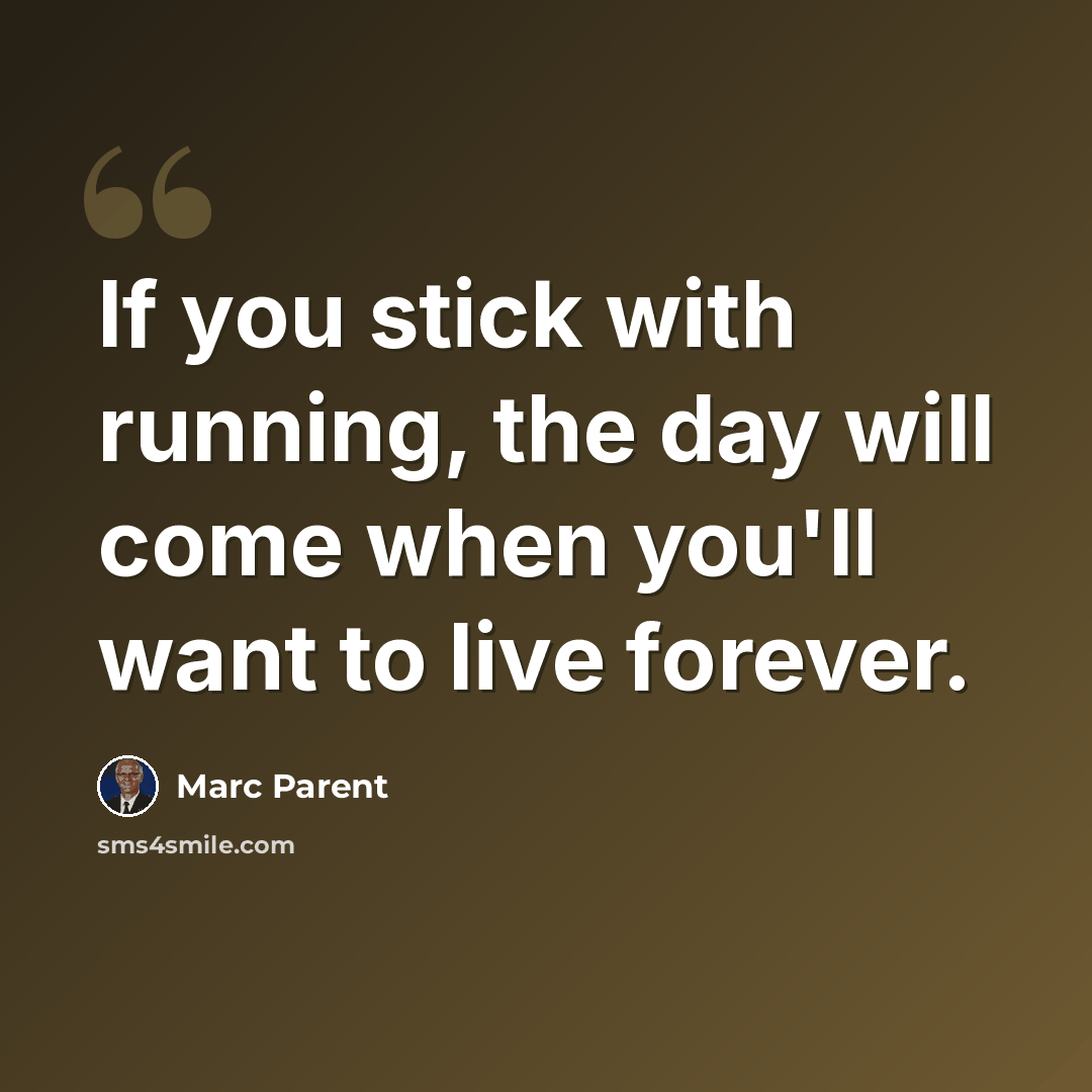 “If you stick with running, the day will come when you'll want to live forever.” quote by Marc Parent