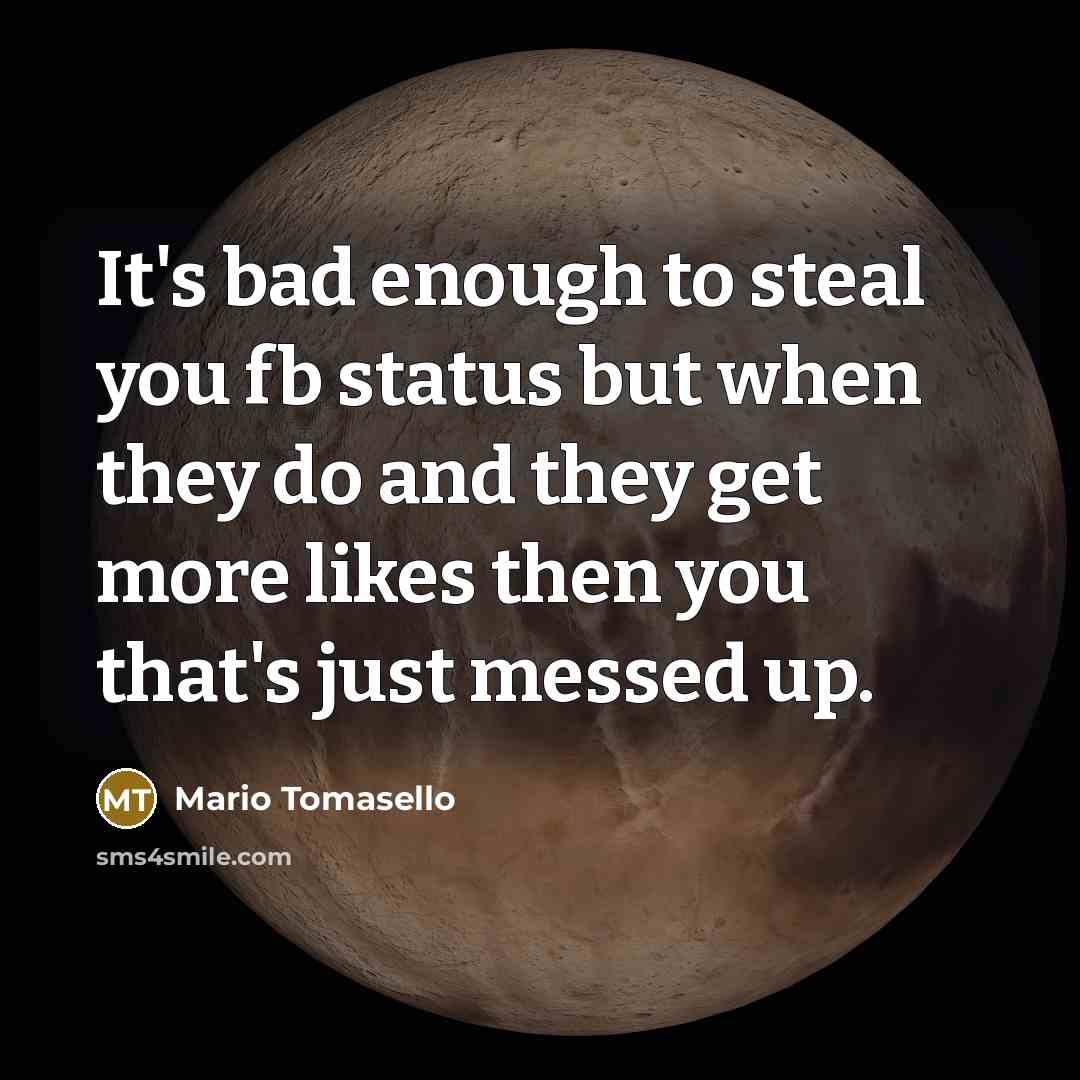“It's bad enough to steal you fb status but when they do and they get more likes then you that's just messed up.” quote by Mario Tomasello