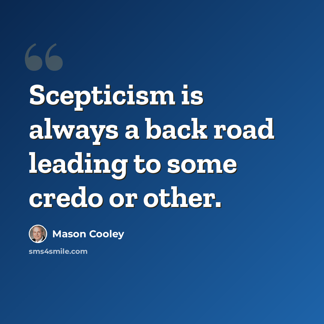 “Scepticism is always a back road leading to some credo or other.” quote by Mason Cooley