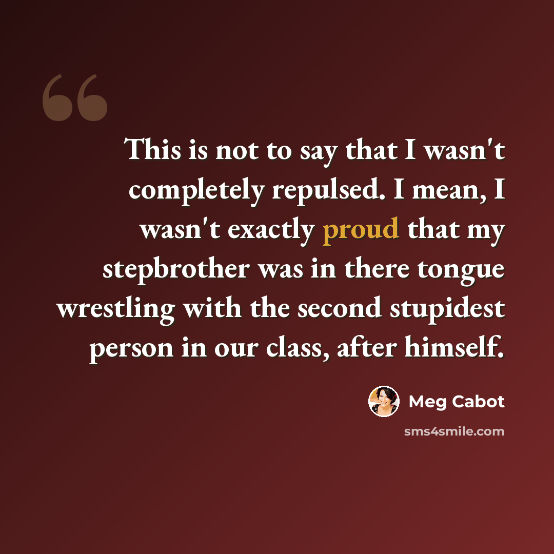 “This is not to say that I wasn't completely repulsed. I mean, I wasn't exactly proud that my stepbrother was in there tongue wrestling with the second stupidest person in our class, after himself.” quote by Meg Cabot