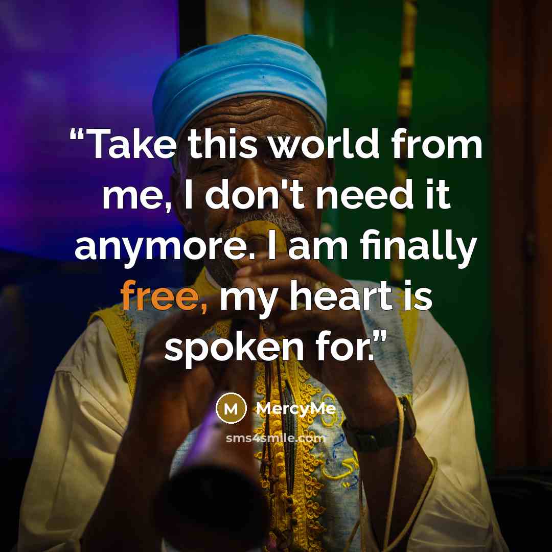 “Take this world from me, I don't need it anymore. I am finally free, my heart is spoken for.” quote by MercyMe