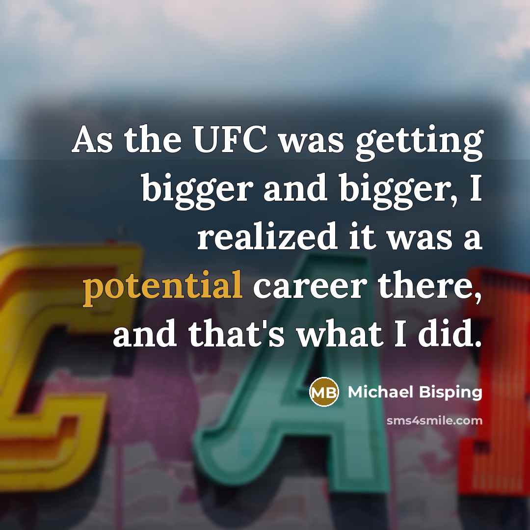 “As the UFC was getting bigger and bigger, I realized it was a potential career there, and that's what I did.” quote by Michael Bisping