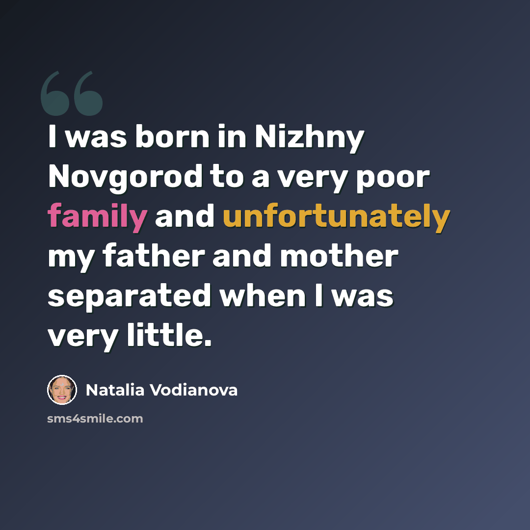 “I was born in Nizhny Novgorod to a very poor family and unfortunately my father and mother separated when I was very little.” quote by Natalia Vodianova