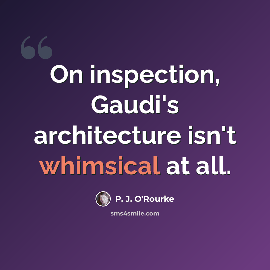 “On inspection, Gaudi's architecture isn't whimsical at all.” quote by P. J. O'Rourke