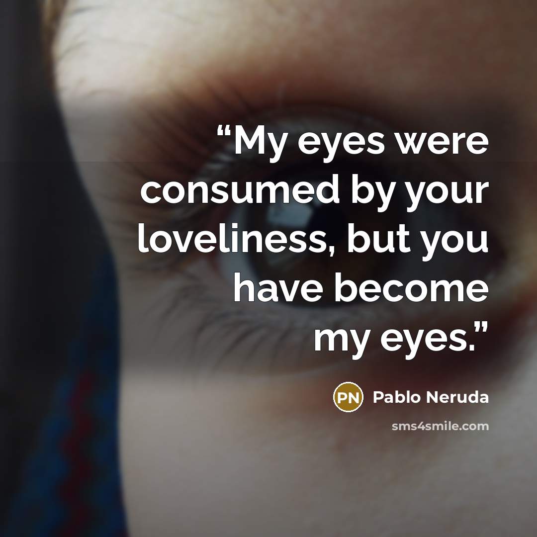 “My eyes were consumed by your loveliness, but you have become my eyes.” quote by Pablo Neruda