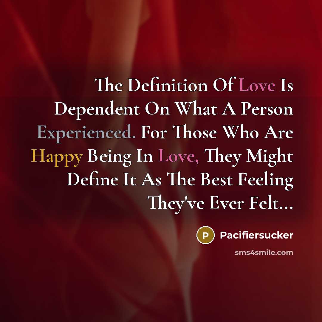 “The Definition Of Love Is Dependent On What A Person Experienced. For Those Who Are Happy Being In Love, They Might Define It As The Best Feeling They've Ever Felt...” quote by Pacifiersucker