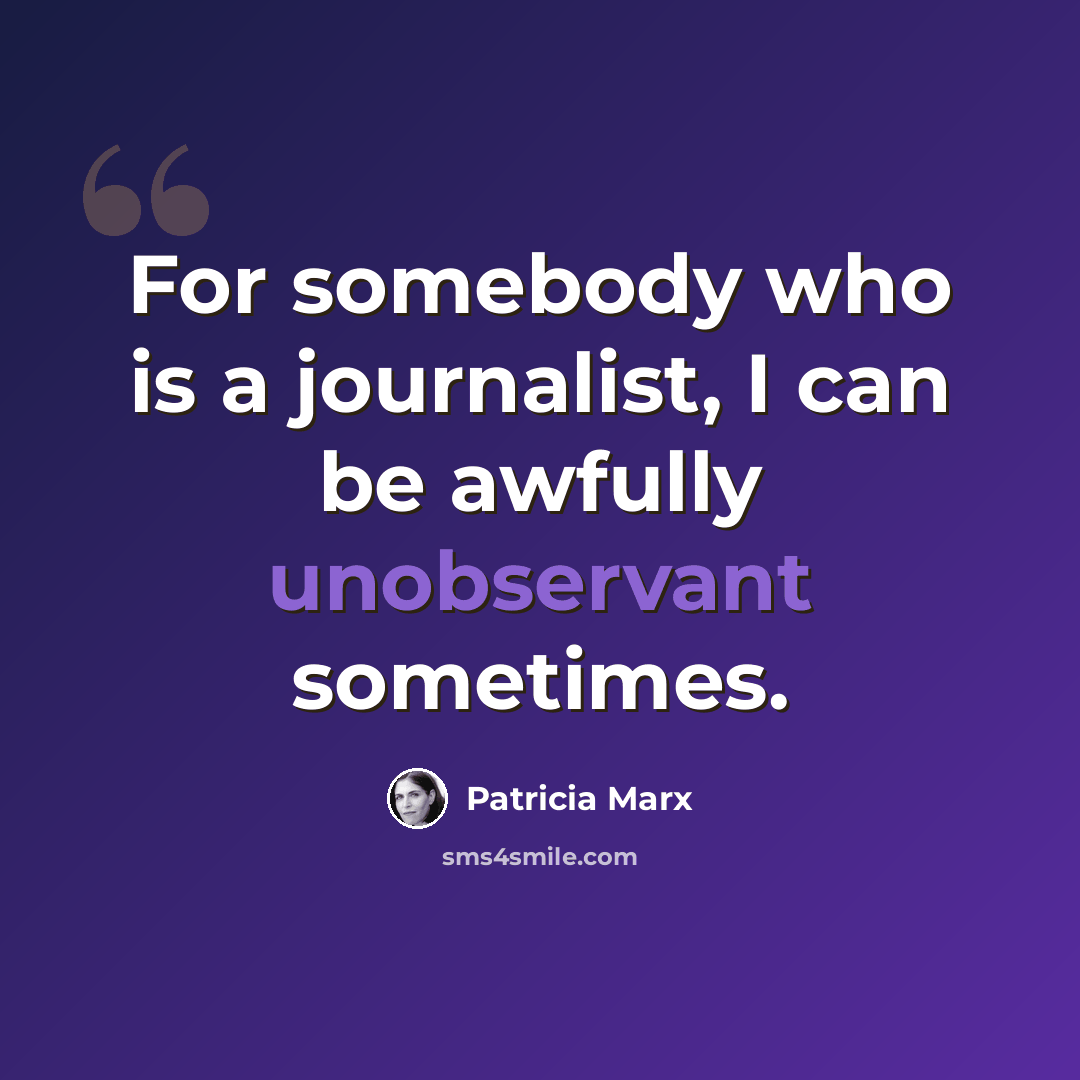 “For somebody who is a journalist, I can be awfully unobservant sometimes.” quote by Patricia Marx