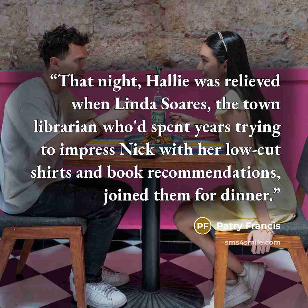 “That night, Hallie was relieved when Linda Soares, the town librarian who'd spent years trying to impress Nick with her low-cut shirts and book recommendations, joined them for dinner.” quote by Patry Francis