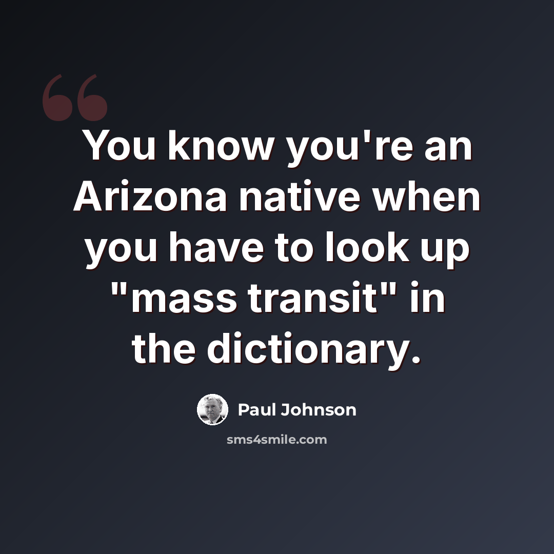 “You know you're an Arizona native when you have to look up "mass transit" in the dictionary.” quote by Paul Johnson
