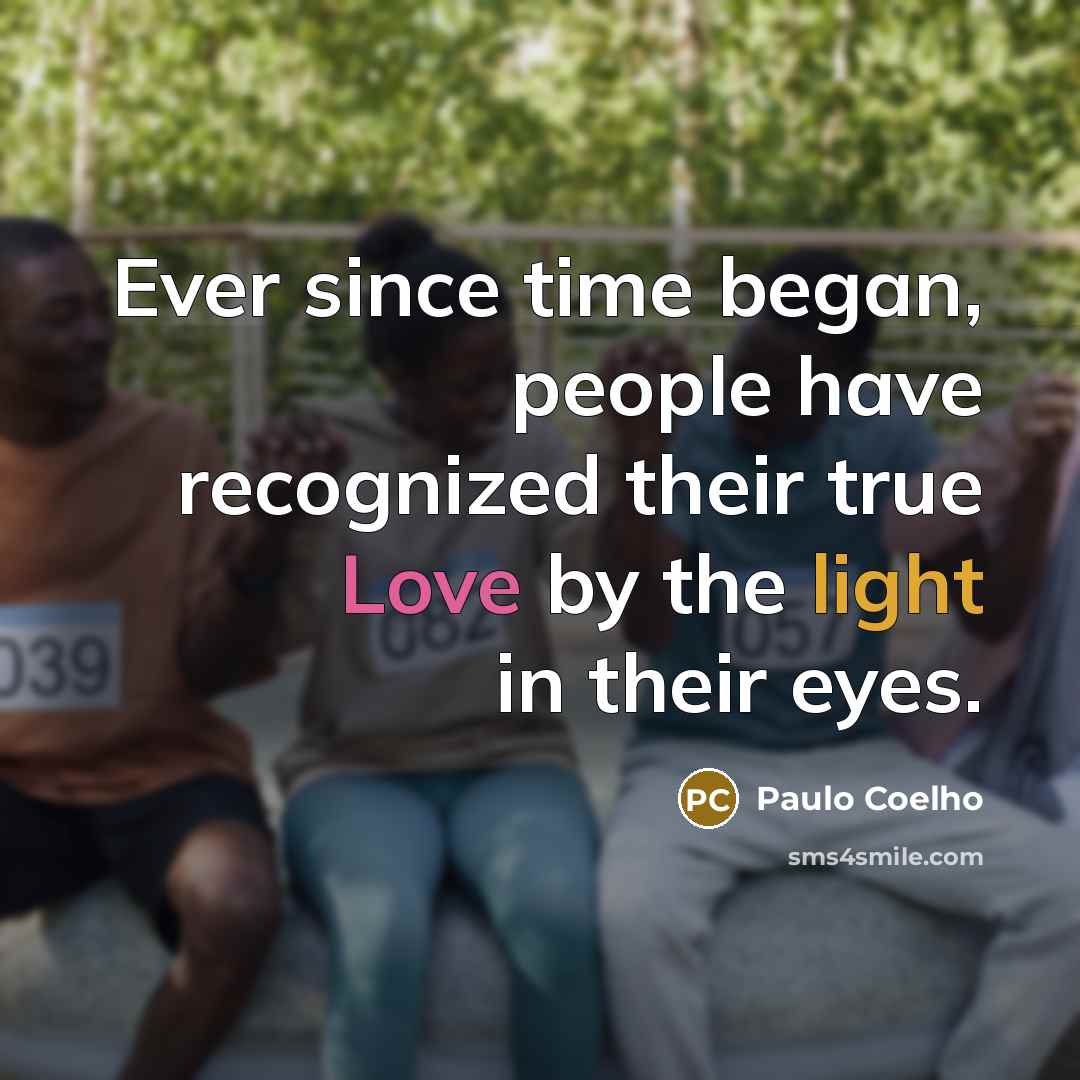 “Ever since time began, people have recognized their true Love by the light in their eyes.” quote by Paulo Coelho