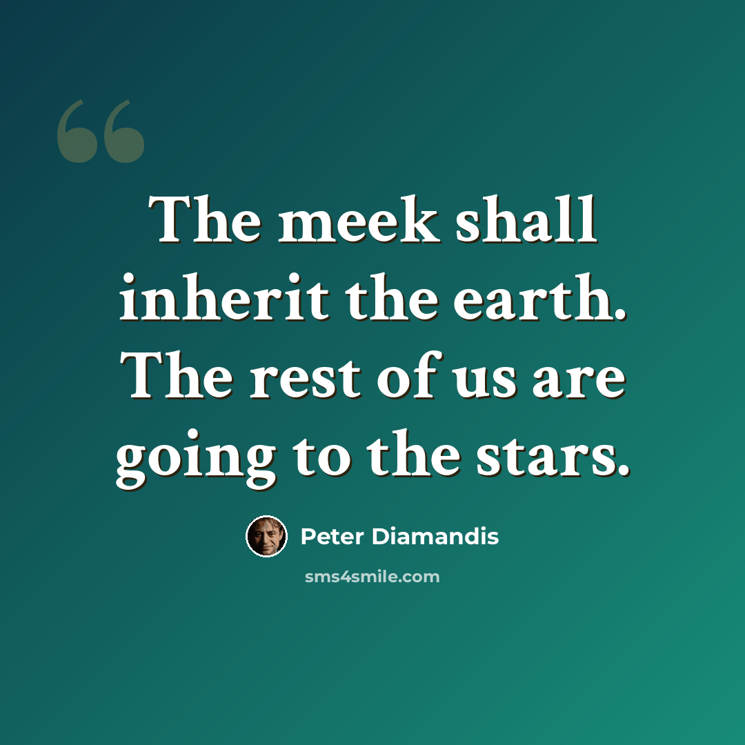 “The meek shall inherit the earth. The rest of us are going to the stars.” quote by Peter Diamandis