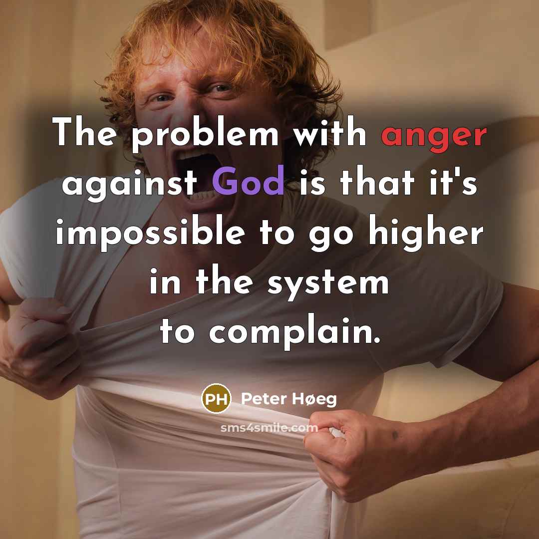 “The problem with anger against God is that it's impossible to go higher in the system to complain.” quote by Peter Høeg