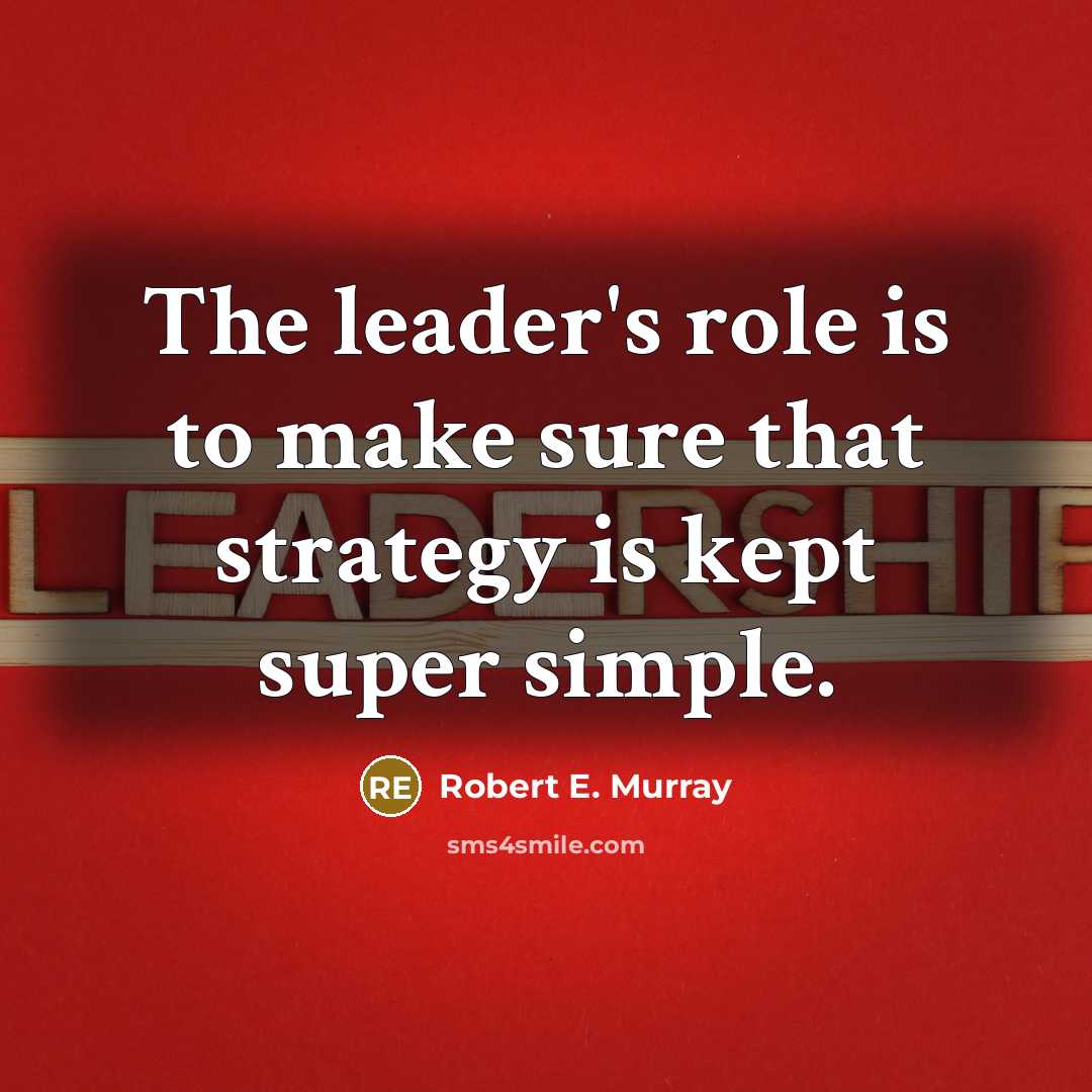 “The leader's role is to make sure that strategy is kept super simple.” quote by Robert E. Murray