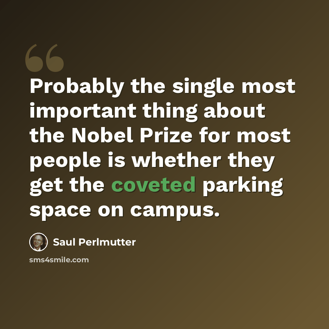 “Probably the single most important thing about the Nobel Prize for most people is whether they get the coveted parking space on campus.” quote by Saul Perlmutter