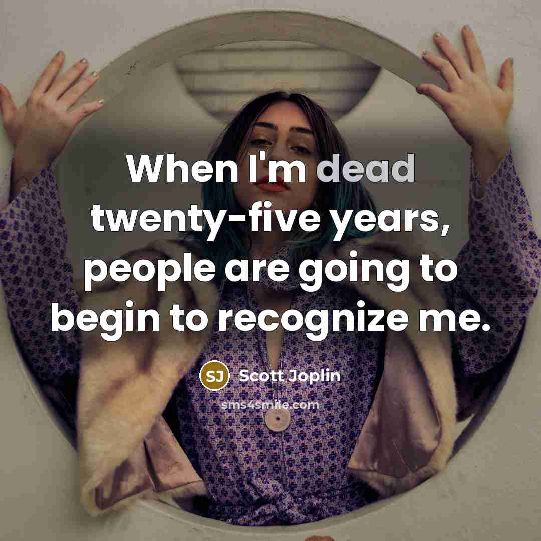 “When I'm dead twenty-five years, people are going to begin to recognize me.” quote by Scott Joplin