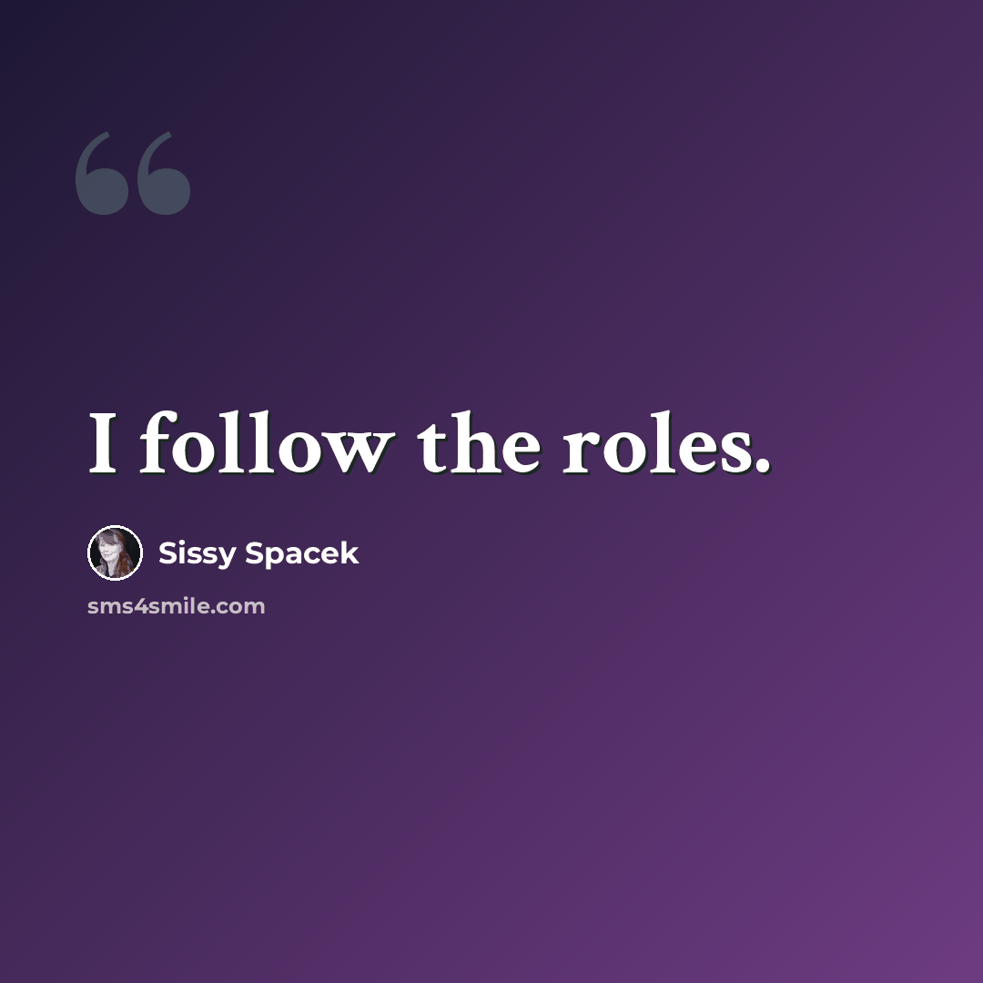 “I follow the roles.” quote by Sissy Spacek