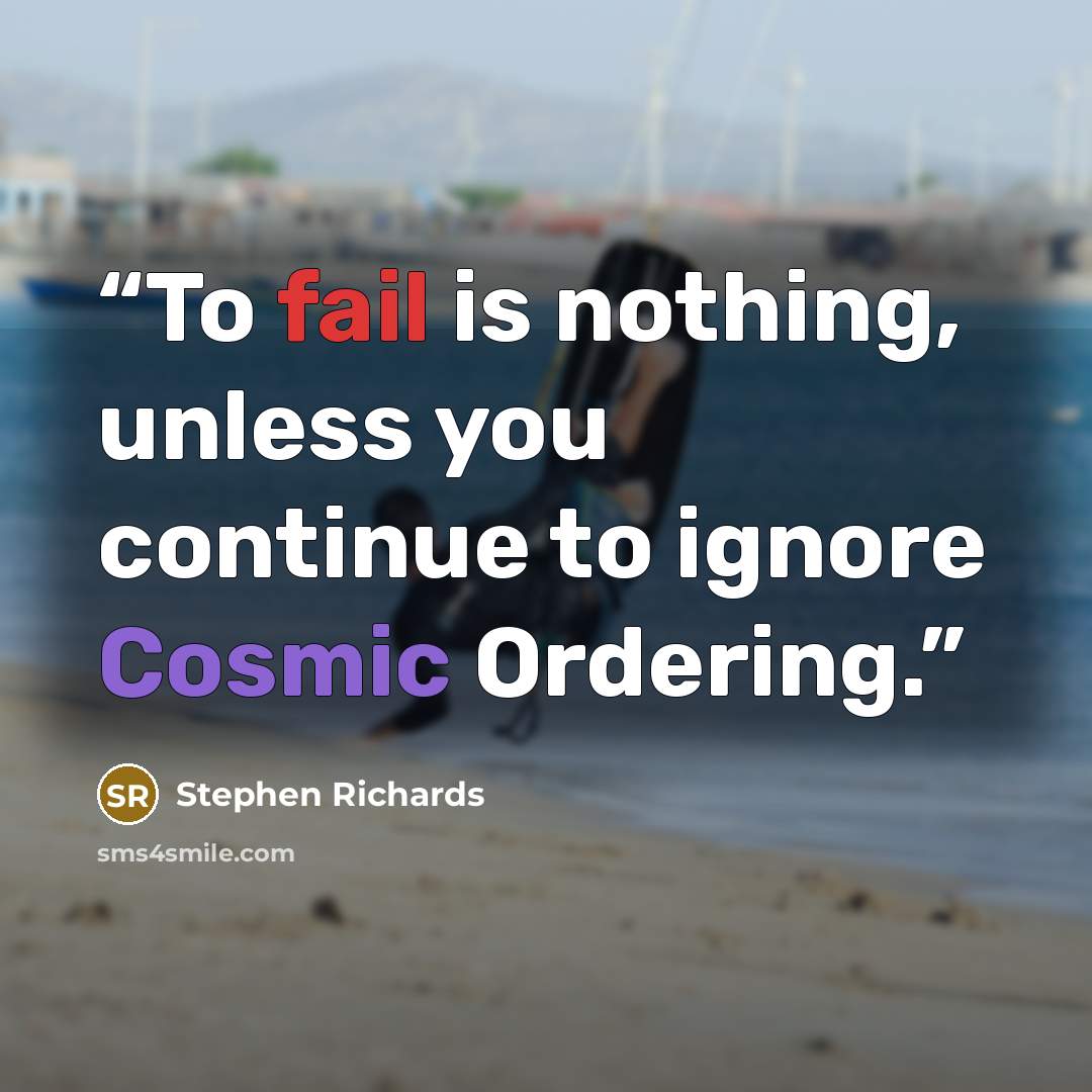 “To fail is nothing, unless you continue to ignore Cosmic Ordering.” quote by Stephen Richards