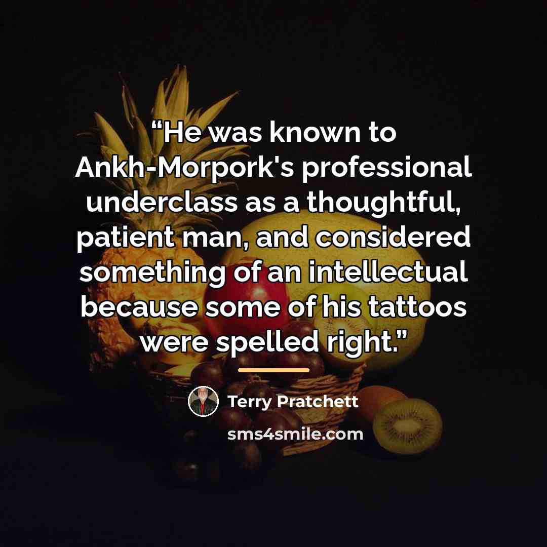 “He was known to Ankh-Morpork's professional underclass as a thoughtful, patient man, and considered something of an intellectual because some of his tattoos were spelled right.” quote by Terry Pratchett