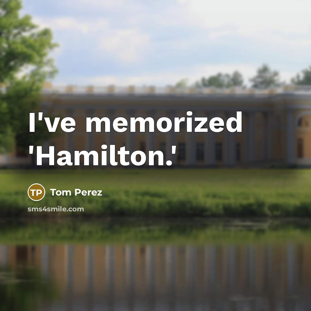 “I've memorized 'Hamilton.'” quote by Tom Perez