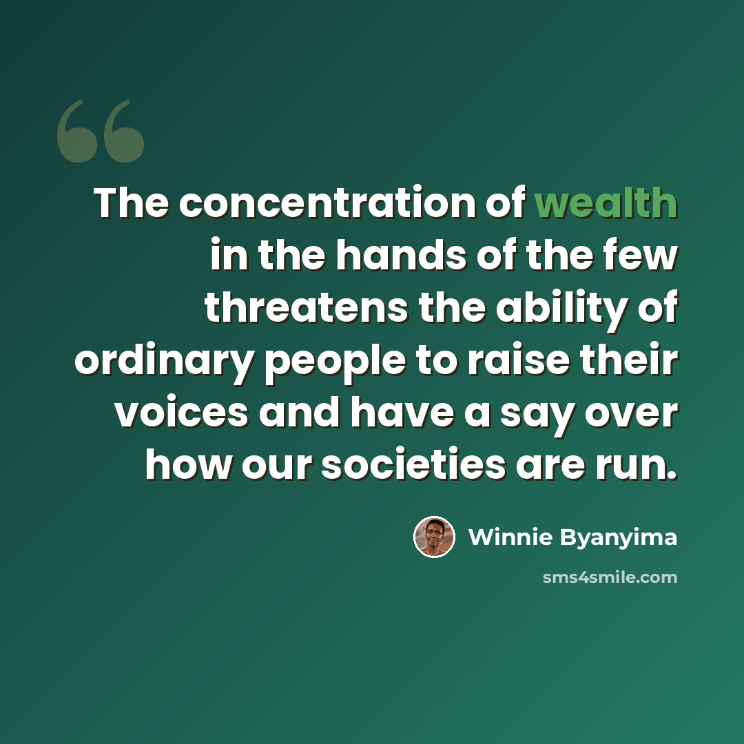 “The concentration of wealth in the hands of the few threatens the ability of ordinary people to raise their voices and have a say over how our societies are run.” quote by Winnie Byanyima