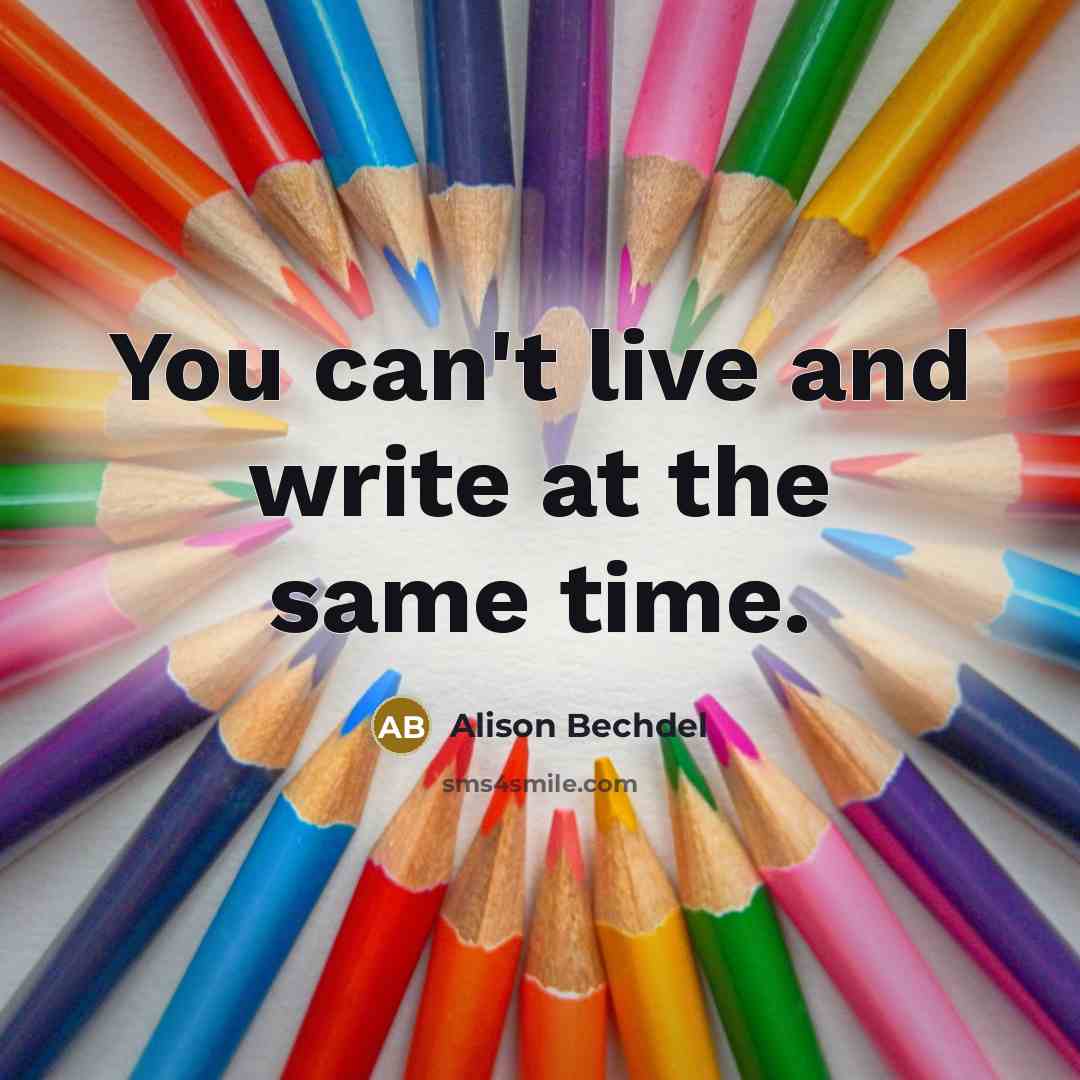“You can't live and write at the same time.” quote by Alison Bechdel